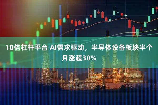 10倍杠杆平台 AI需求驱动，半导体设备板块半个月涨超30%
