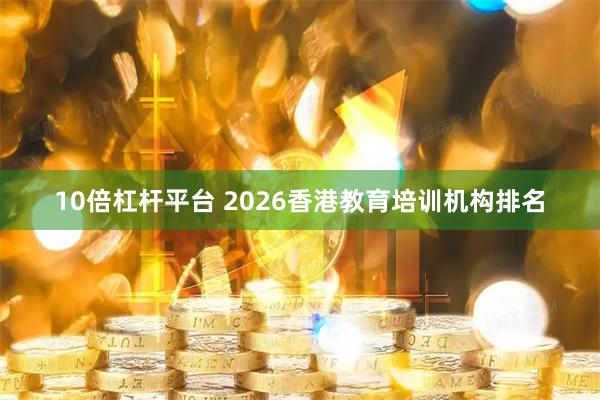 10倍杠杆平台 2026香港教育培训机构排名