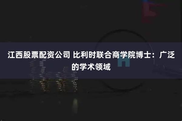 江西股票配资公司 比利时联合商学院博士：广泛的学术领域