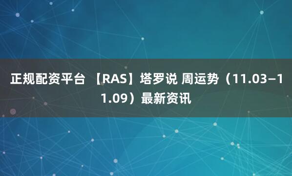 正规配资平台 【RAS】塔罗说 周运势（11.03—11.09）最新资讯