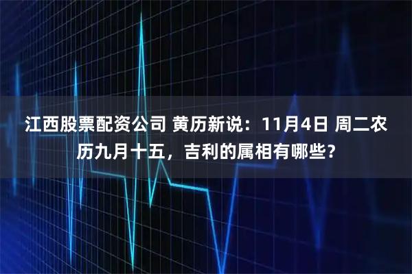 江西股票配资公司 黄历新说：11月4日 周二农历九月十五，吉利的属相有哪些？
