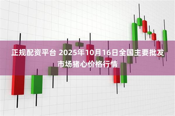 正规配资平台 2025年10月16日全国主要批发市场猪心价格行情