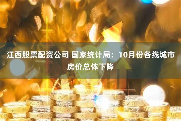 江西股票配资公司 国家统计局：10月份各线城市房价总体下降