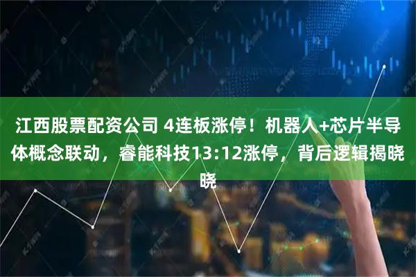 江西股票配资公司 4连板涨停！机器人+芯片半导体概念联动，睿能科技13:12涨停，背后逻辑揭晓