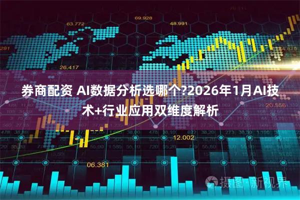 券商配资 AI数据分析选哪个?2026年1月AI技术+行业应用双维度解析