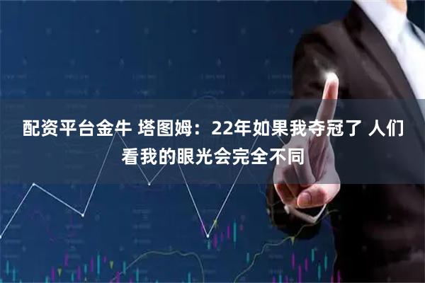 配资平台金牛 塔图姆：22年如果我夺冠了 人们看我的眼光会完全不同