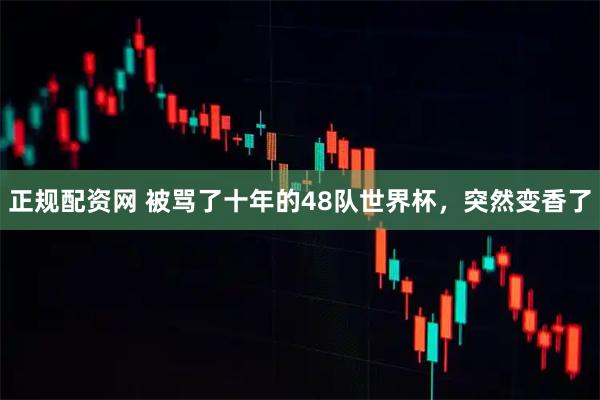 正规配资网 被骂了十年的48队世界杯，突然变香了