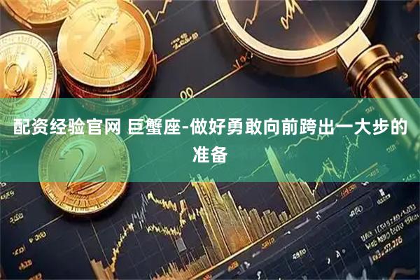 配资经验官网 巨蟹座-做好勇敢向前跨出一大步的准备