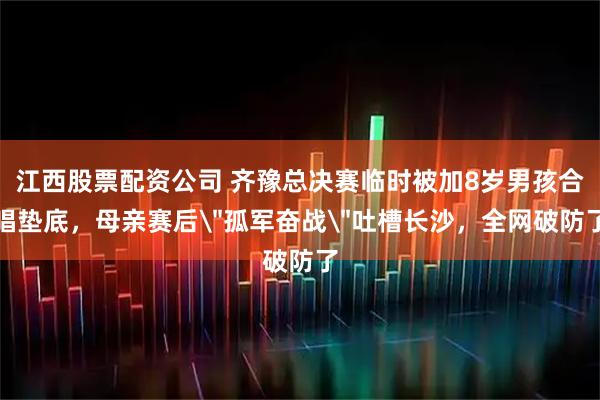 江西股票配资公司 齐豫总决赛临时被加8岁男孩合唱垫底，母亲赛后