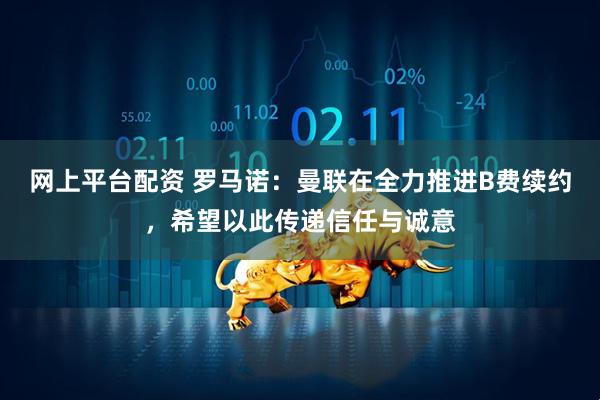 网上平台配资 罗马诺：曼联在全力推进B费续约，希望以此传递信任与诚意