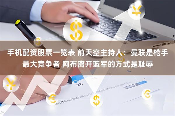 手机配资股票一览表 前天空主持人：曼联是枪手最大竞争者 阿布离开蓝军的方式是耻辱