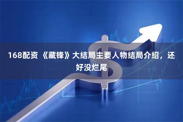 168配资 《藏锋》大结局主要人物结局介绍，还好没烂尾