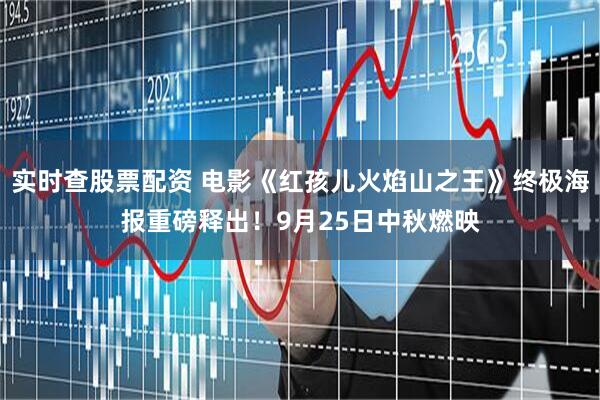 实时查股票配资 电影《红孩儿火焰山之王》终极海报重磅释出！9月25日中秋燃映